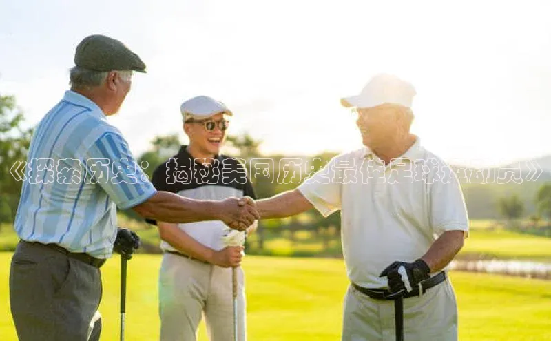 头号玩家平台官网如流《探索历史：揭秘美国历史最佳足球运动员》