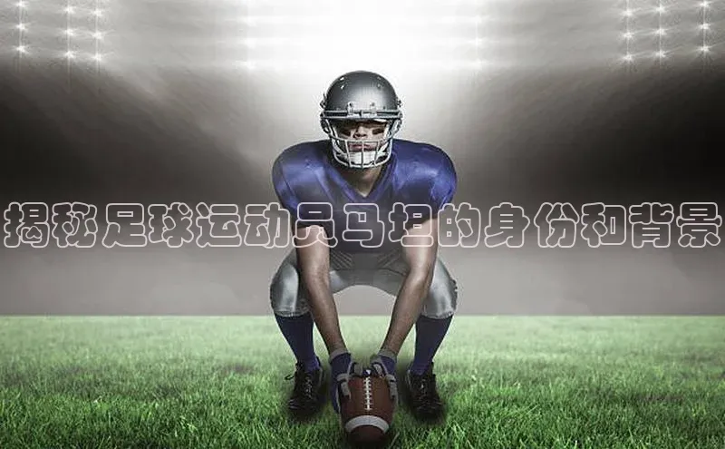 龙8客户端登录_官网app下载彩讯股份揭秘足球运动员马坦的身份和背景