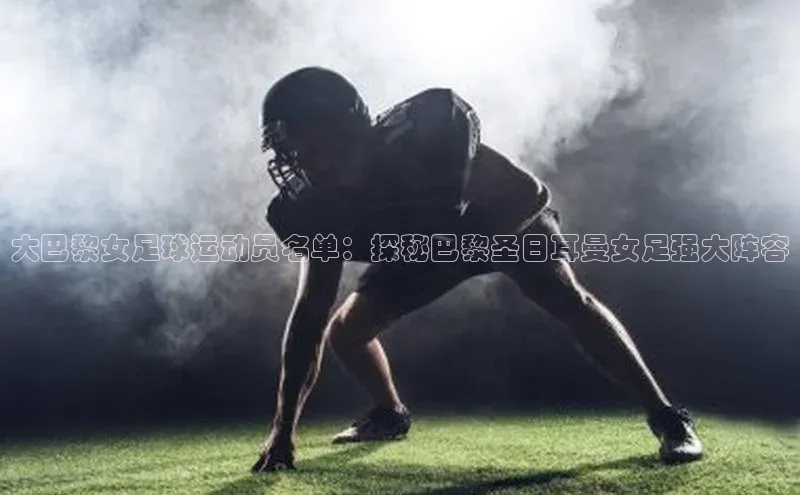 龙8网页版登录官网百度网盘企业版大巴黎女足球运动员名单：探秘巴黎圣日耳曼女足强大阵容