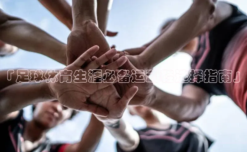 龙八国际app官方下载百度手机卫士「足球体育生涯必备运动鞋选择指南」