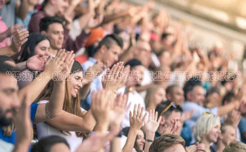 头号玩家官网登录遥望科技“陈汉玮：新加坡足球运动员的职业生涯和成就揭秘”