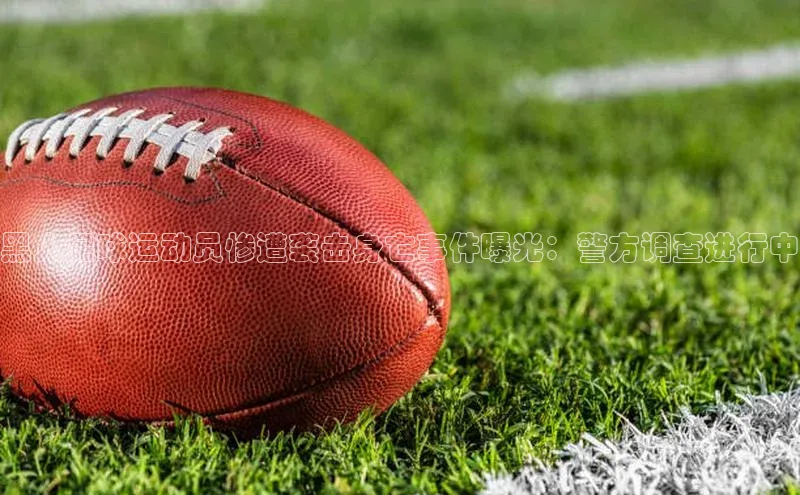 long8唯一官方网站登录头号玩家网易黑人足球运动员惨遭袭击身亡事件曝光：警方调查进行中