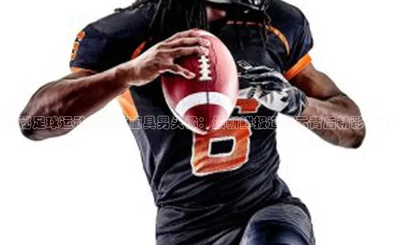 头号玩家唯一官网官方版知乎揭秘足球运动员帅气面具男头像：最新鲜报道揭示背后精彩故事