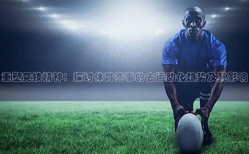 龙8官网 long8 bet元隆雅图重塑竞技精神：探讨体育赛事的去运动化趋势及其影响