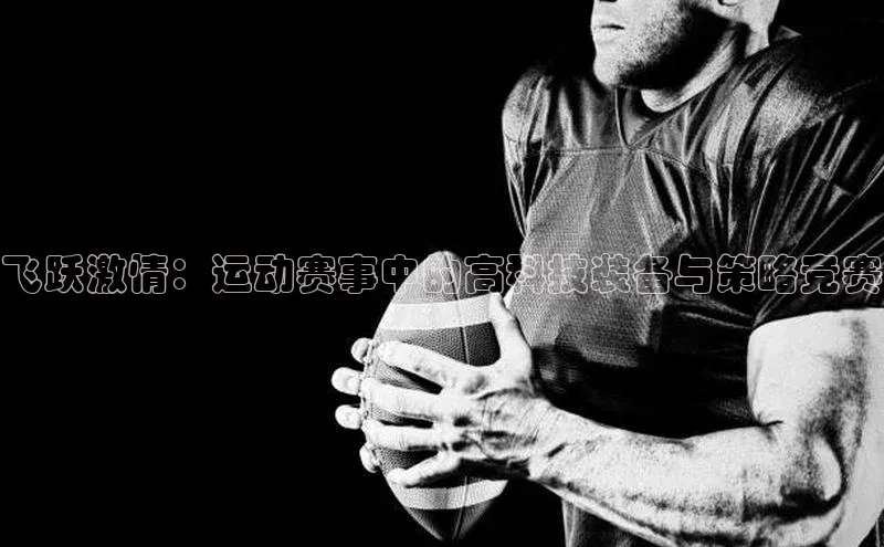 飞跃激情：运动赛事中的高科技装备与策略竞赛