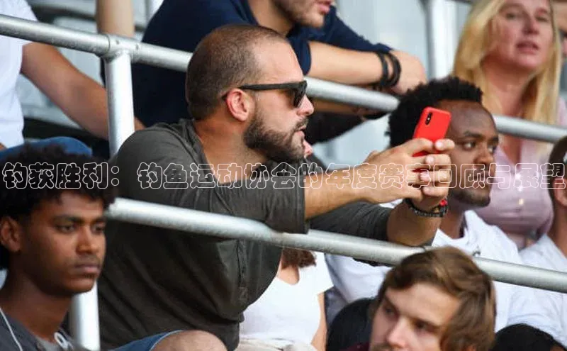 钓获胜利：钓鱼运动协会的年度赛事回顾与展望