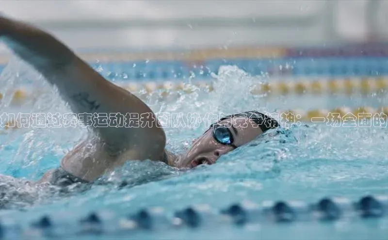 如何通过赛事运动提升团队协作与竞争精神：一场全面的