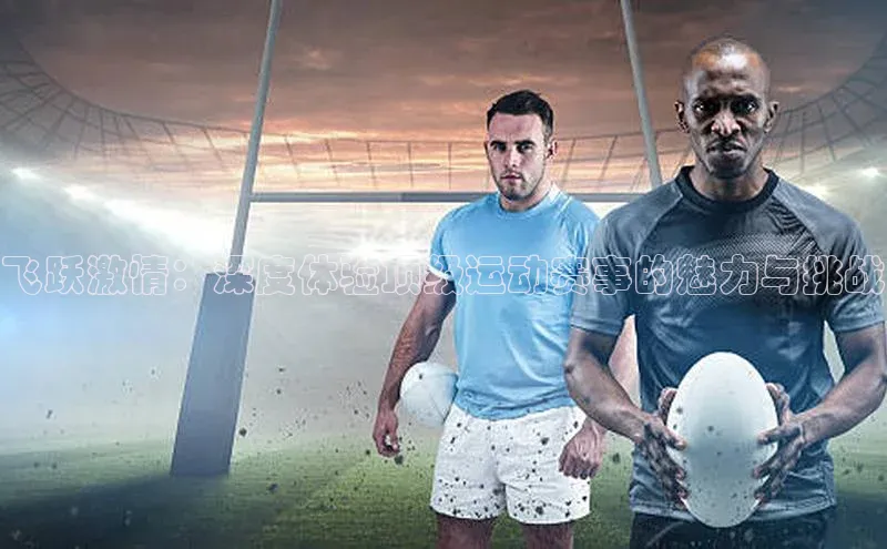 飞跃激情：深度体验顶级运动赛事的魅力与挑战