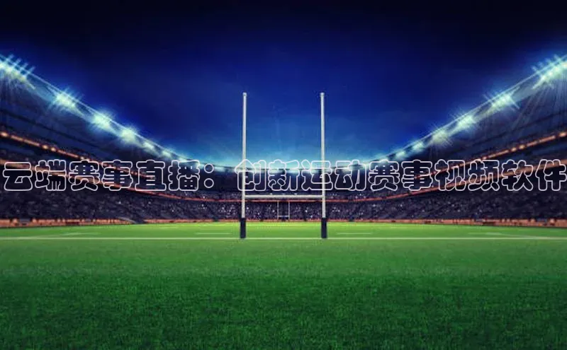 云端赛事直播：创新运动赛事视频软件