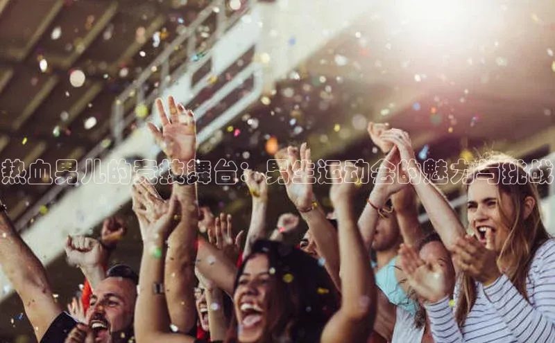 热血男儿的竞技舞台：男生运动会的魅力与挑战