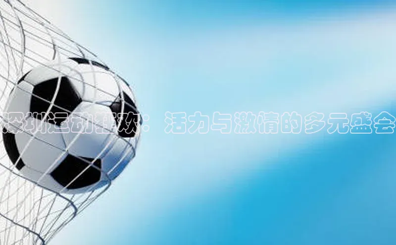 深圳运动狂欢：活力与激情的多元盛会