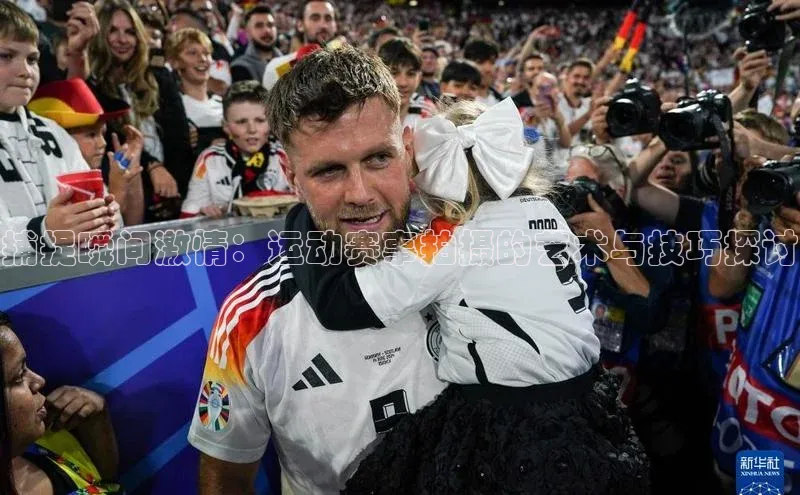 捕捉瞬间激情：运动赛事拍摄的艺术与技巧探讨