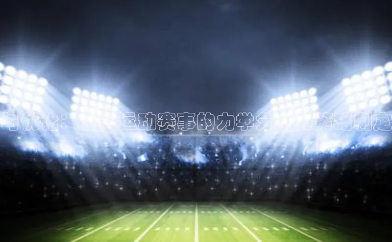 与优化：各类运动赛事的力学分析与策略制定