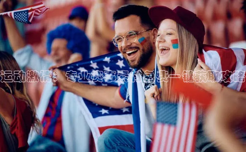运动激情：专业赛事素材免费一键获取攻略