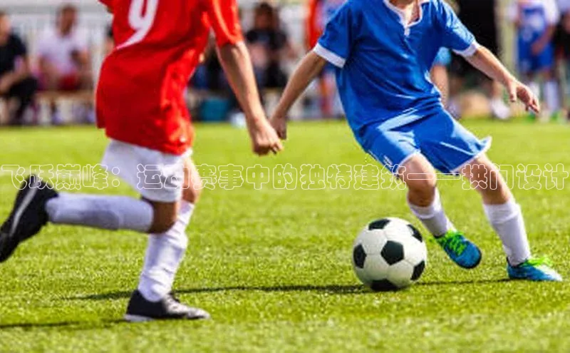 飞跃巅峰：运动赛事中的独特建筑——拱门设计