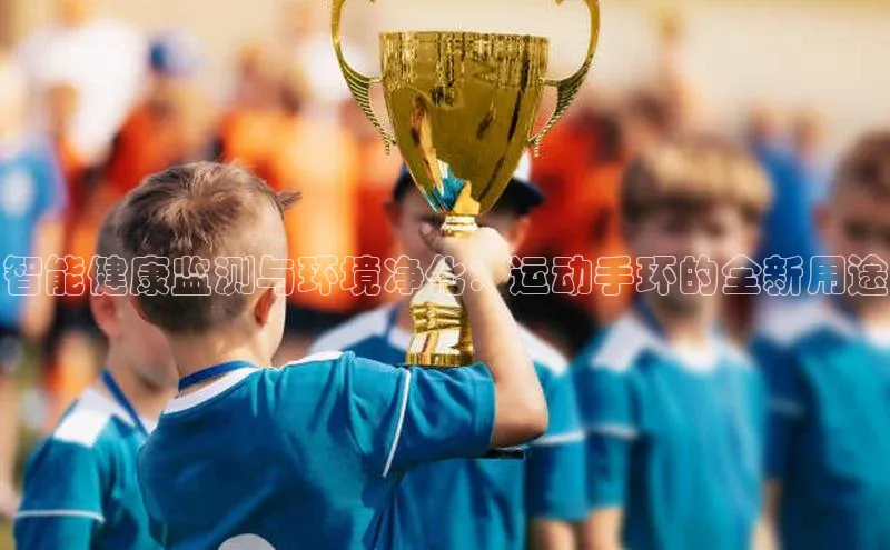智能健康监测与环境净化：运动手环的全新用途