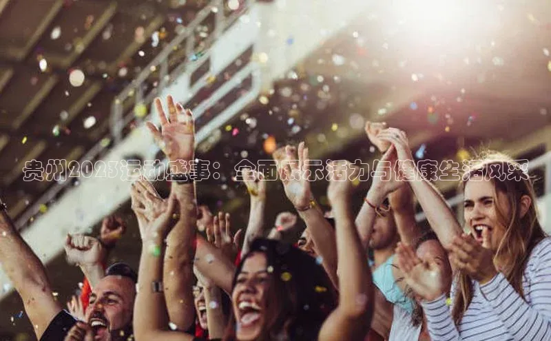 贵州2023运动盛事：全面展示活力与健康生活风采