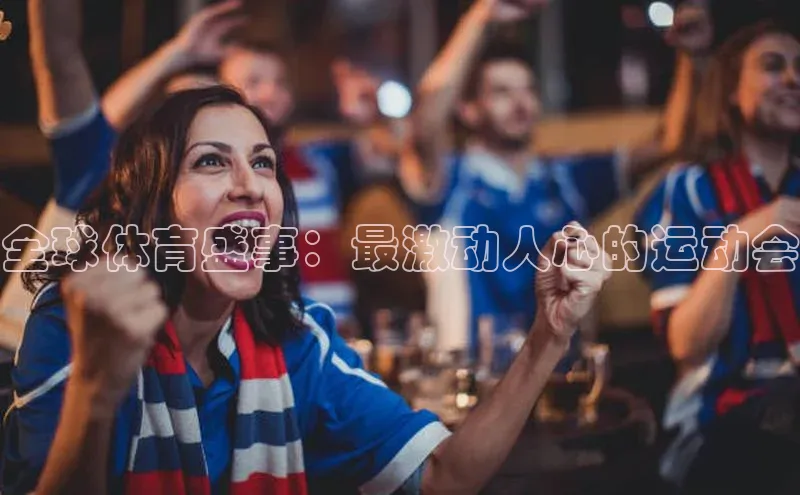 全球体育盛事：最激动人心的运动会