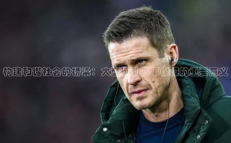 构建和谐社会的桥梁：大型运动赛事保障的重要意义