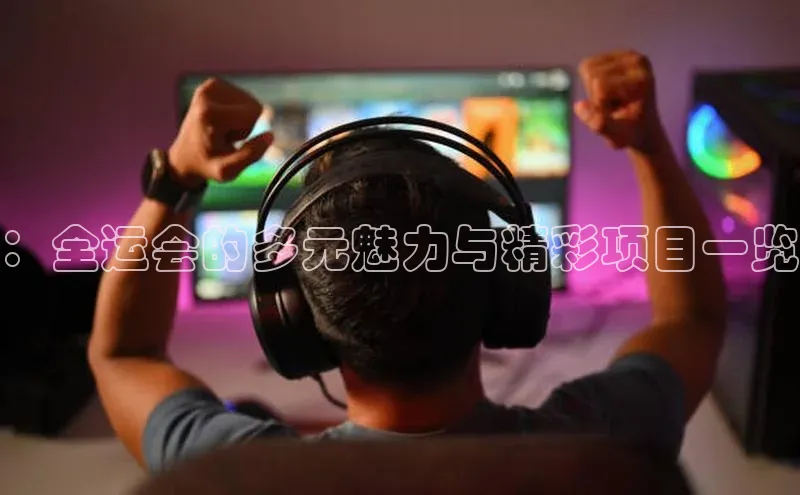 ：全运会的多元魅力与精彩项目一览