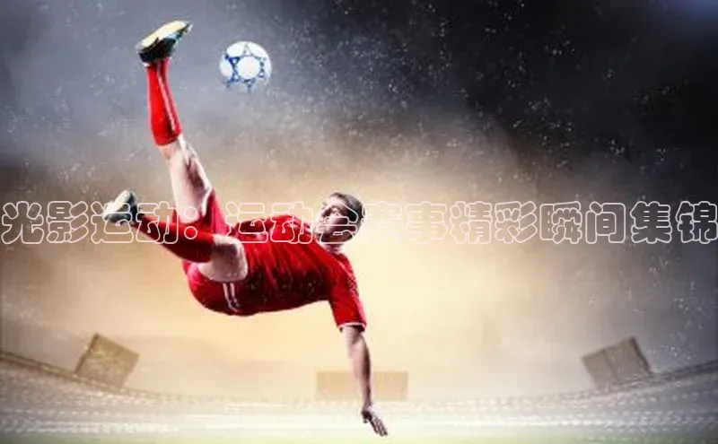 光影运动：运动会赛事精彩瞬间集锦