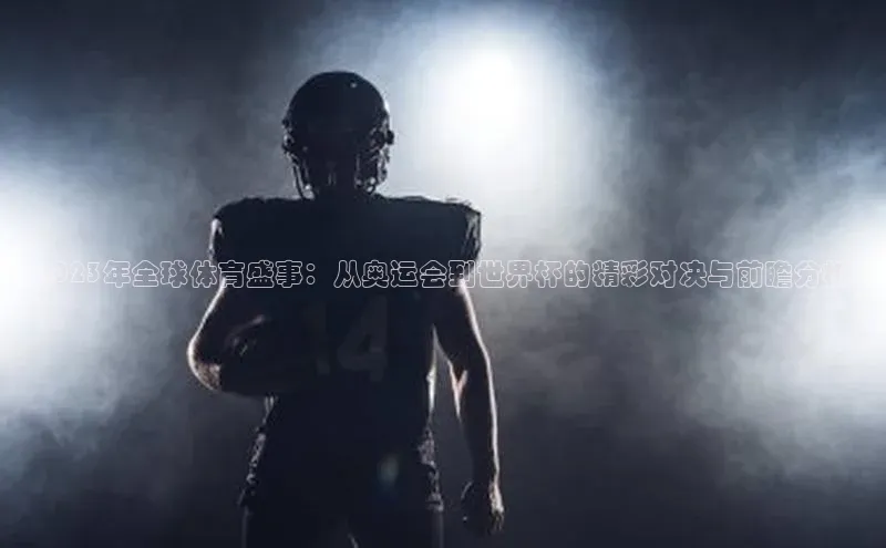 2023年全球体育盛事：从奥运会到世界杯的精彩对决与前瞻分析