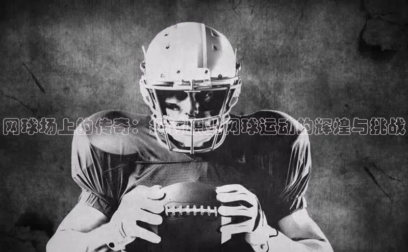 网球场上的传奇：探讨职业网球运动的辉煌与挑战