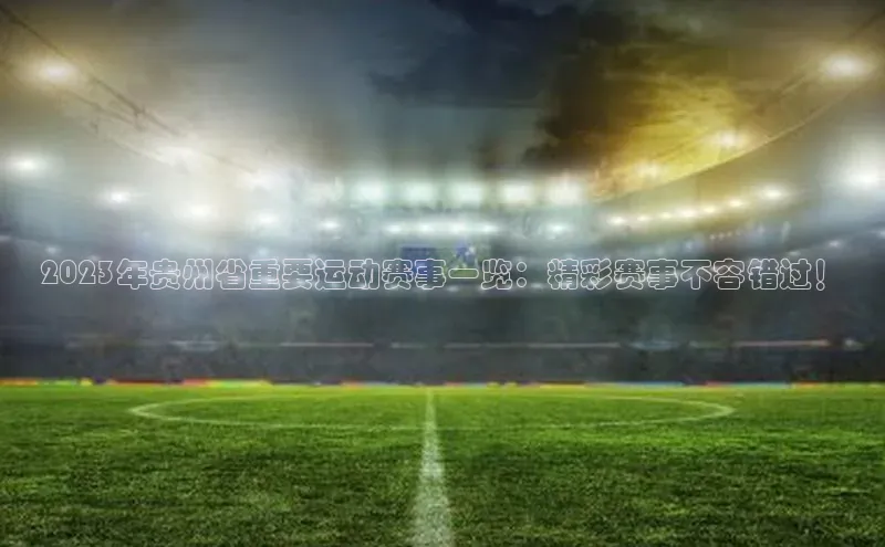 2023年贵州省重要运动赛事一览：精彩赛事不容错过！