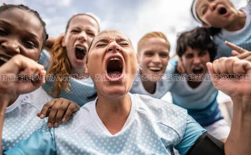 打造全民参与的体育盛会：发展体育运动赛事方案的战略规划与实施策略